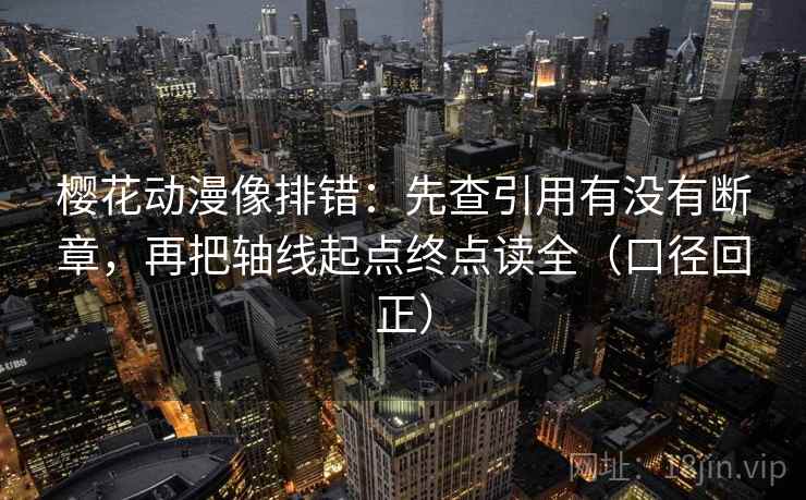 樱花动漫像排错：先查引用有没有断章，再把轴线起点终点读全（口径回正）