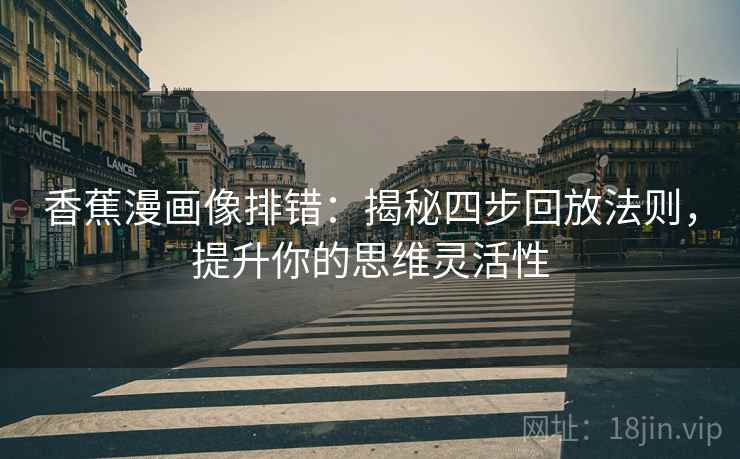 香蕉漫画像排错:揭秘四步回放法则,提升你的思维灵活性 香蕉漫画像排错:揭秘四步回放法则,提升你的思维灵活性