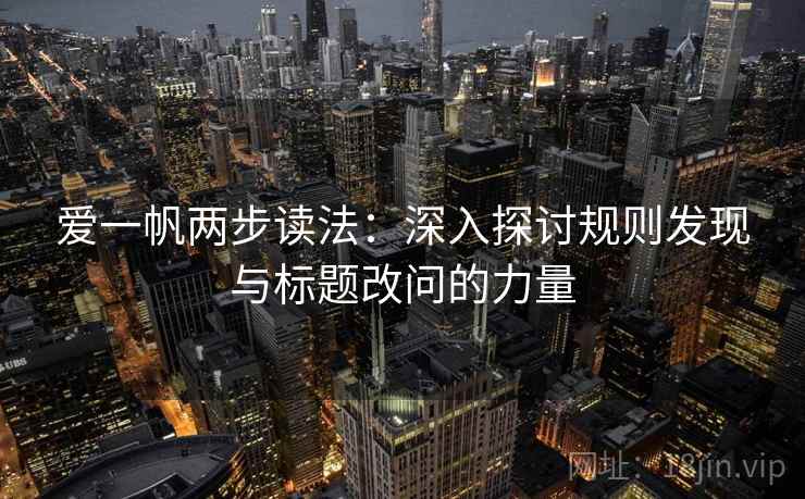 爱一帆两步读法：深入探讨规则发现与标题改问的力量