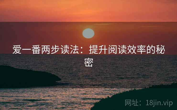 爱一番两步读法：提升阅读效率的秘密