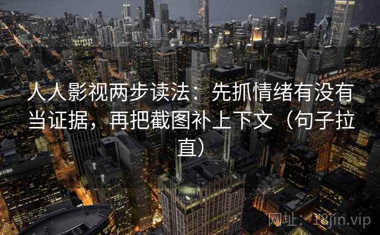 人人影视两步读法：先抓情绪有没有当证据，再把截图补上下文（句子拉直）