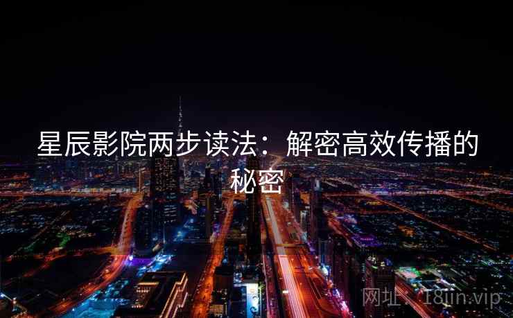 星辰影院两步读法:解密高效传播的秘密 星辰影院两步读法:解密高效传播的秘密