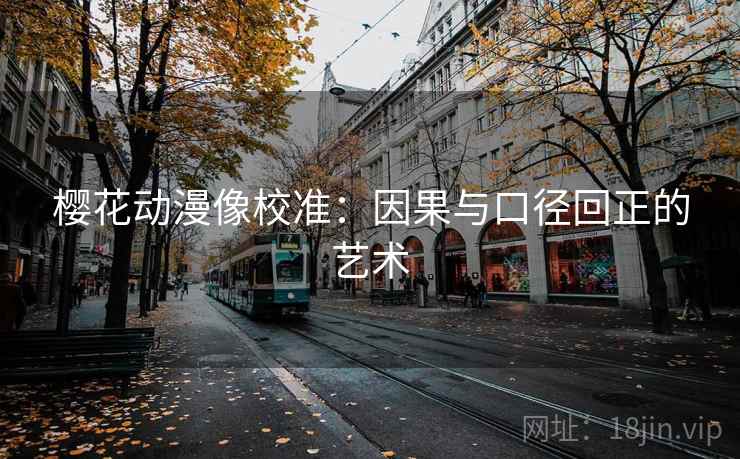 樱花动漫像校准：因果与口径回正的艺术