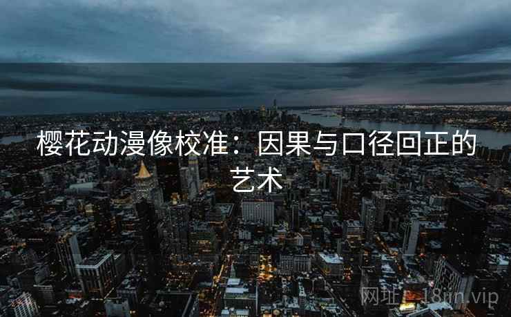 樱花动漫像校准：因果与口径回正的艺术