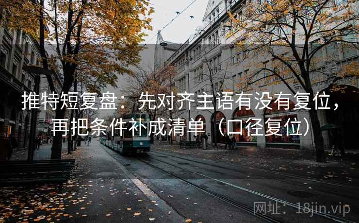 推特短复盘:先对齐主语有没有复位,再把条件补成清单(口径复位) 推特短复盘:先对齐主语有没有复位,再把条件补成清单(口径复位)