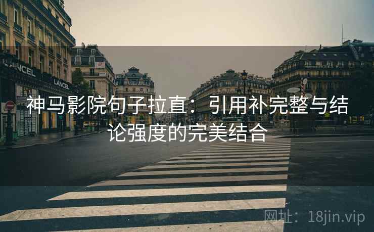 神马影院句子拉直:引用补完整与结论强度的完美结合 神马影院句子拉直:引用补完整与结论强度的完美结合