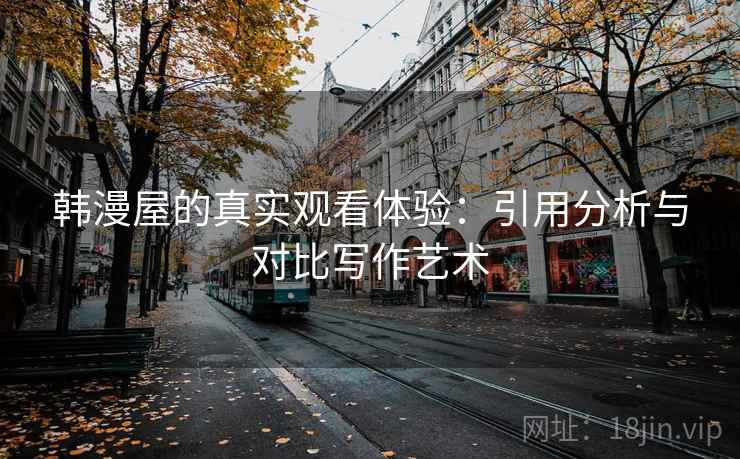 韩漫屋的真实观看体验：引用分析与对比写作艺术
