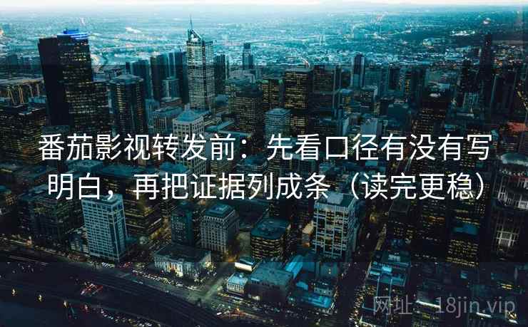 番茄影视转发前：先看口径有没有写明白，再把证据列成条（读完更稳）