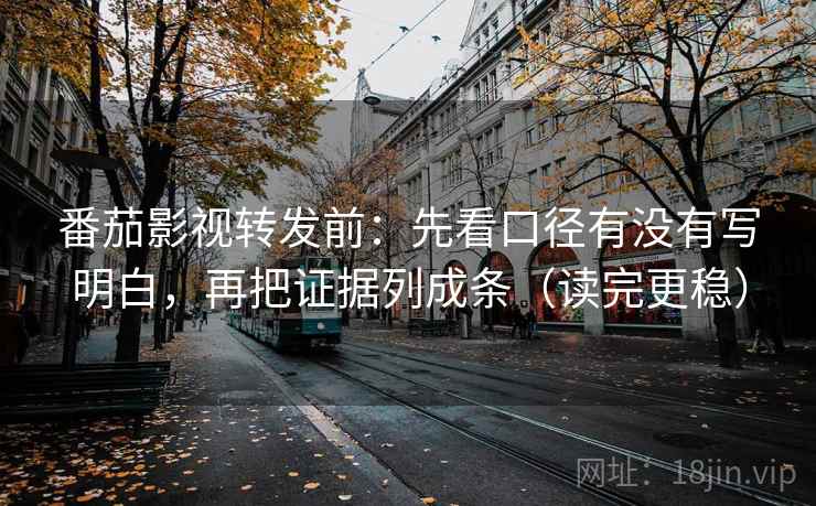 番茄影视转发前：先看口径有没有写明白，再把证据列成条（读完更稳）