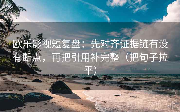 欧乐影视短复盘:先对齐证据链有没有断点,再把引用补完整(把句子拉平) 欧乐影视短复盘:先对齐证据链有没有断点,再把引用补完整(把句子拉平)