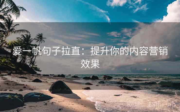 爱一帆句子拉直：提升你的内容营销效果