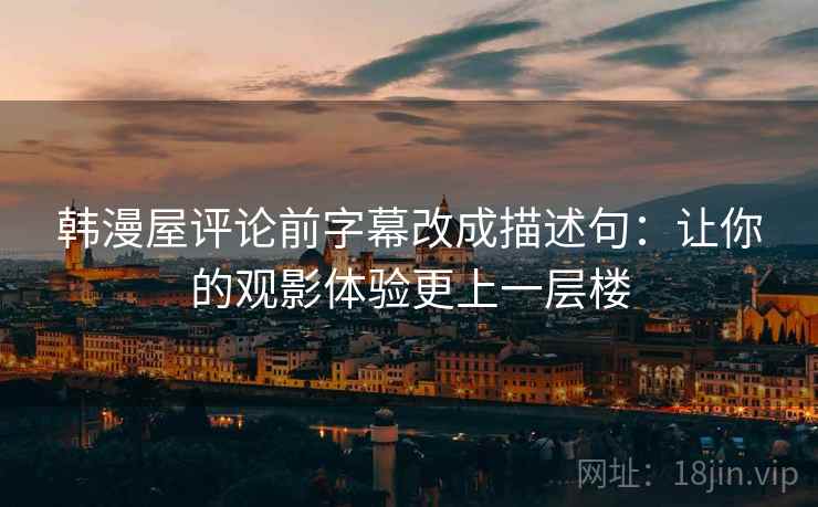 韩漫屋评论前字幕改成描述句:让你的观影体验更上一层楼 韩漫屋评论前字幕改成描述句:让你的观影体验更上一层楼
