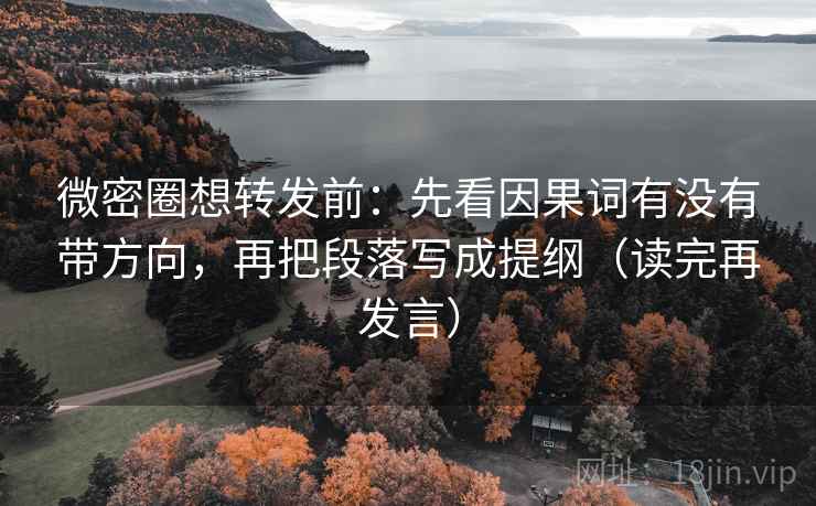 微密圈想转发前:先看因果词有没有带方向,再把段落写成提纲(读完再发言) 微密圈想转发前:先看因果词有没有带方向,再把段落写成提纲(读完再发言)