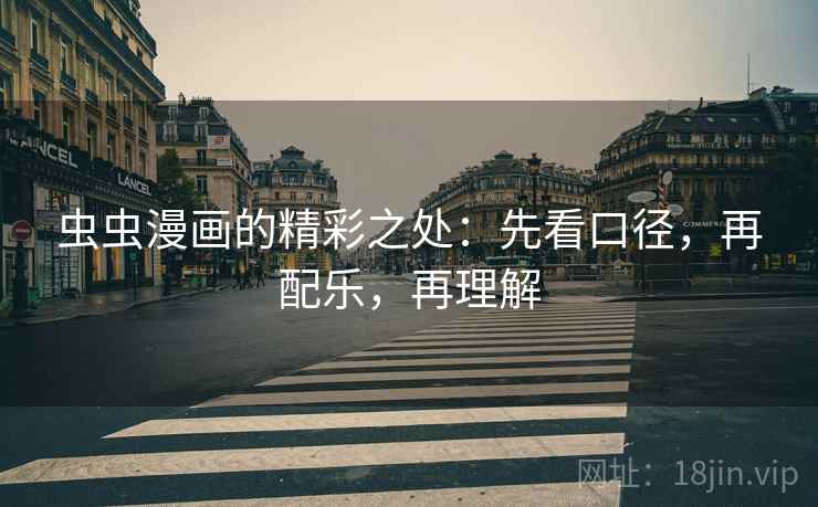虫虫漫画的精彩之处:先看口径,再配乐,再理解 虫虫漫画的精彩之处:先看口径,再配乐,再理解