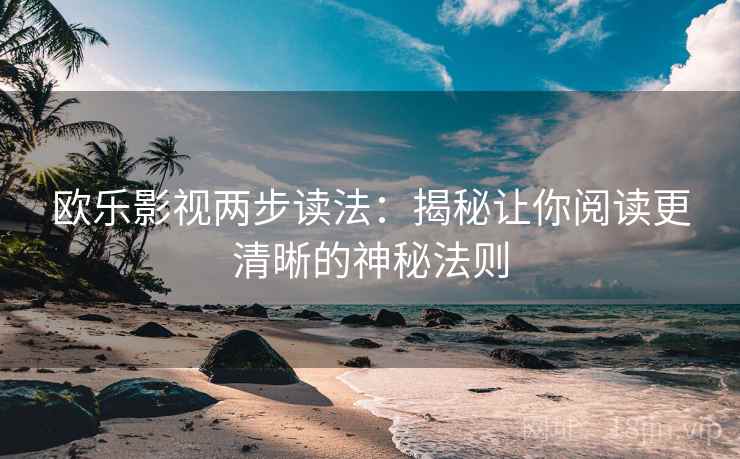 欧乐影视两步读法:揭秘让你阅读更清晰的神秘法则 欧乐影视两步读法:揭秘让你阅读更清晰的神秘法则