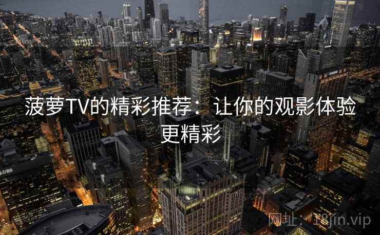 菠萝TV的精彩推荐：让你的观影体验更精彩