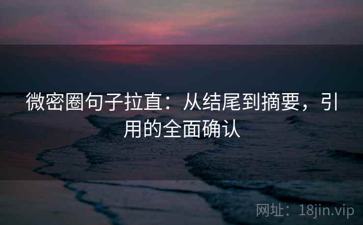 微密圈句子拉直：从结尾到摘要，引用的全面确认