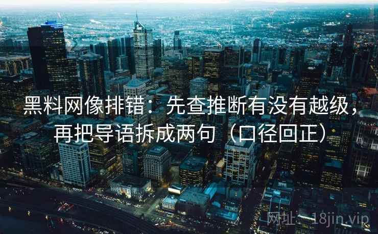 黑料网像排错：先查推断有没有越级，再把导语拆成两句（口径回正）