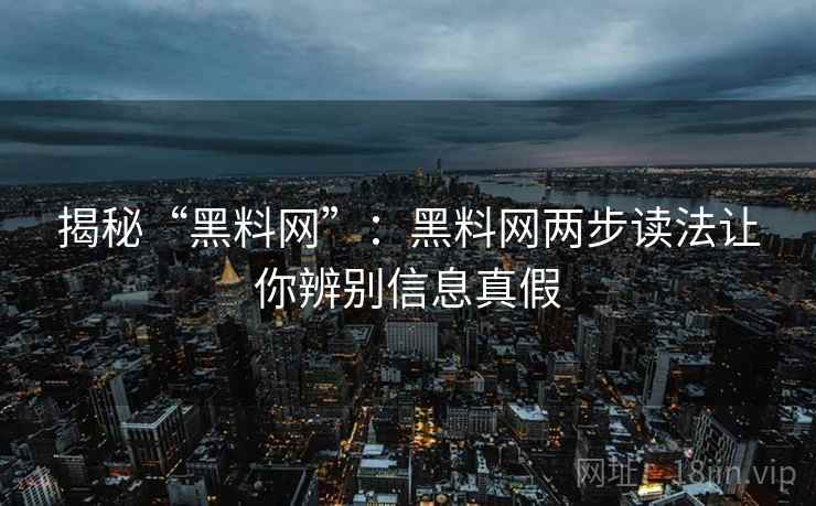 揭秘“黑料网”:黑料网两步读法让你辨别信息真假 揭秘“黑料网”:黑料网两步读法让你辨别信息真假