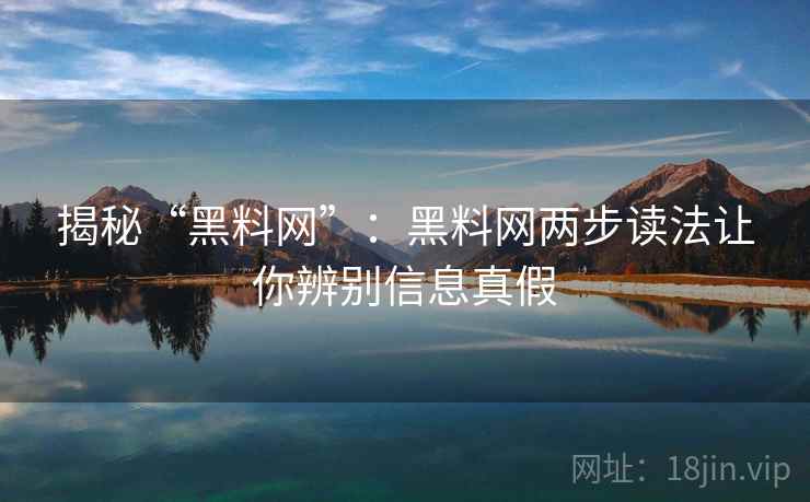 揭秘“黑料网”:黑料网两步读法让你辨别信息真假 揭秘“黑料网”:黑料网两步读法让你辨别信息真假