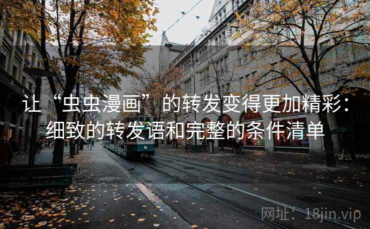 让“虫虫漫画”的转发变得更加精彩：细致的转发语和完整的条件清单