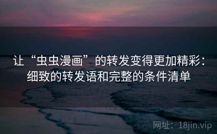 让“虫虫漫画”的转发变得更加精彩：细致的转发语和完整的条件清单