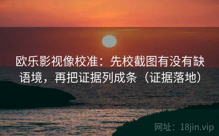 欧乐影视像校准:先校截图有没有缺语境,再把证据列成条(证据落地) 欧乐影视像校准:先校截图有没有缺语境,再把证据列成条(证据落地)