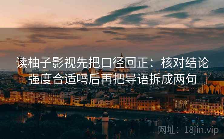 读柚子影视先把口径回正：核对结论强度合适吗后再把导语拆成两句