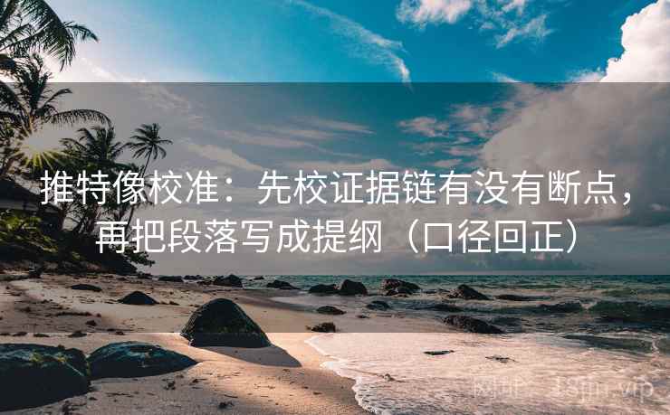推特像校准:先校证据链有没有断点,再把段落写成提纲(口径回正) 推特像校准:先校证据链有没有断点,再把段落写成提纲(口径回正)