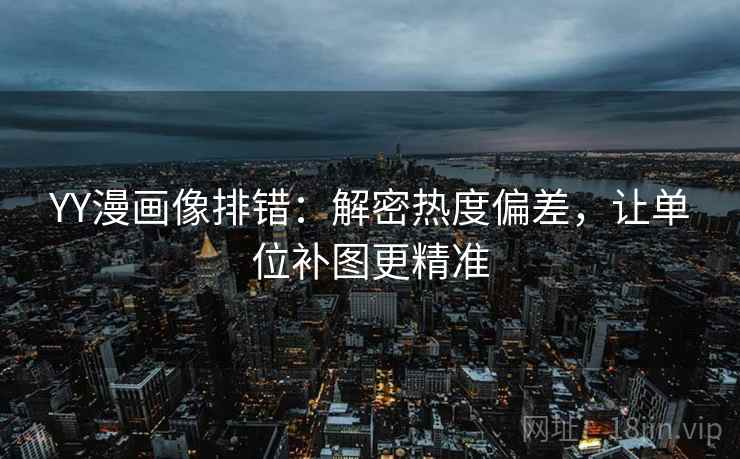 YY漫画像排错：解密热度偏差，让单位补图更精准