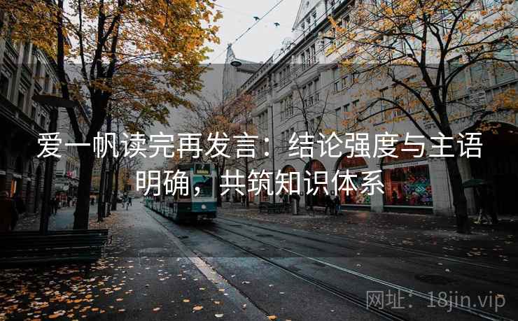 爱一帆读完再发言：结论强度与主语明确，共筑知识体系