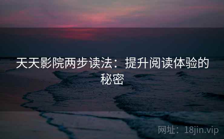 天天影院两步读法：提升阅读体验的秘密