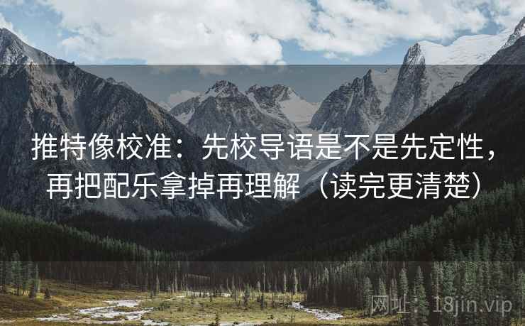 推特像校准：先校导语是不是先定性，再把配乐拿掉再理解（读完更清楚）