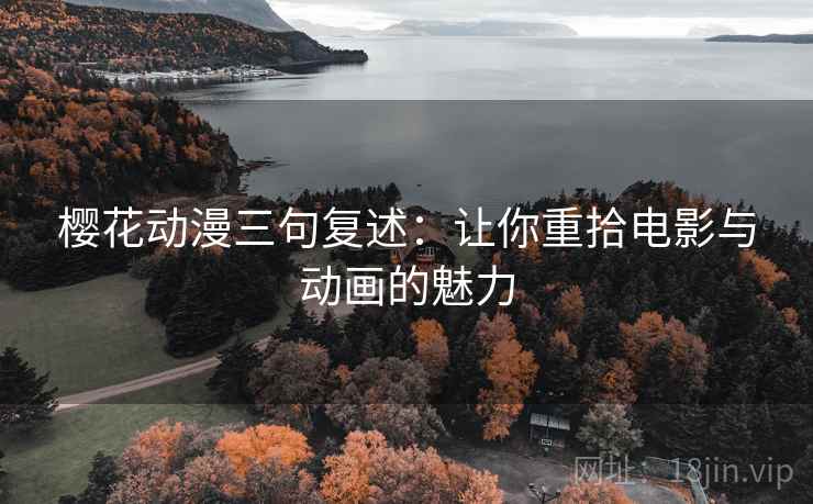 樱花动漫三句复述:让你重拾电影与动画的魅力 樱花动漫三句复述:让你重拾电影与动画的魅力