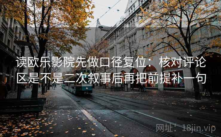 读欧乐影院先做口径复位:核对评论区是不是二次叙事后再把前提补一句 读欧乐影院先做口径复位:核对评论区是不是二次叙事后再把前提补一句