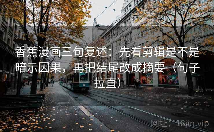 香蕉漫画三句复述：先看剪辑是不是暗示因果，再把结尾改成摘要（句子拉直）