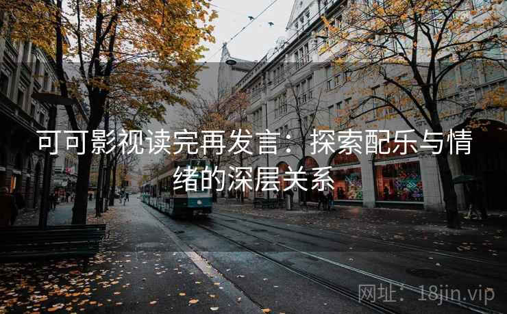 可可影视读完再发言：探索配乐与情绪的深层关系