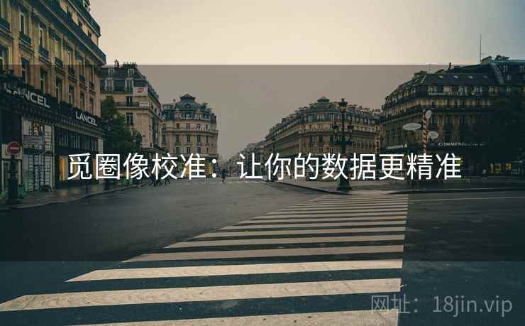 觅圈像校准：让你的数据更精准