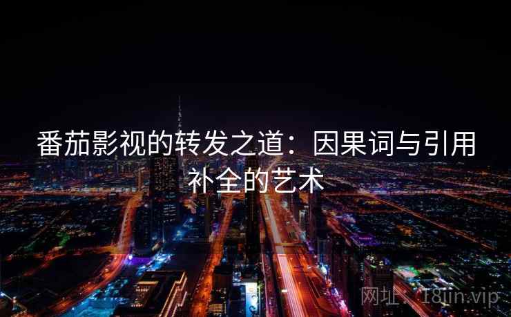 番茄影视的转发之道：因果词与引用补全的艺术
