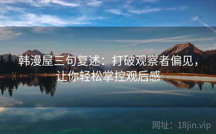 韩漫屋三句复述：打破观察者偏见，让你轻松掌控观后感