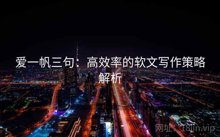 爱一帆三句：高效率的软文写作策略解析