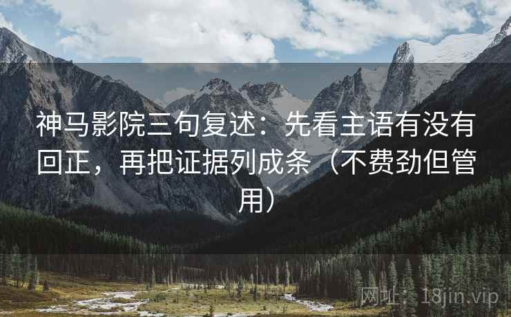 神马影院三句复述：先看主语有没有回正，再把证据列成条（不费劲但管用）