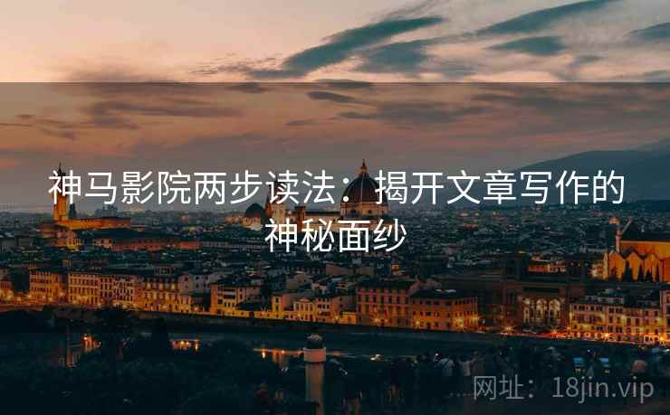 神马影院两步读法：揭开文章写作的神秘面纱