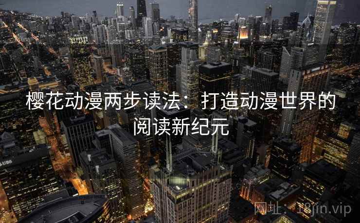 樱花动漫两步读法：打造动漫世界的阅读新纪元