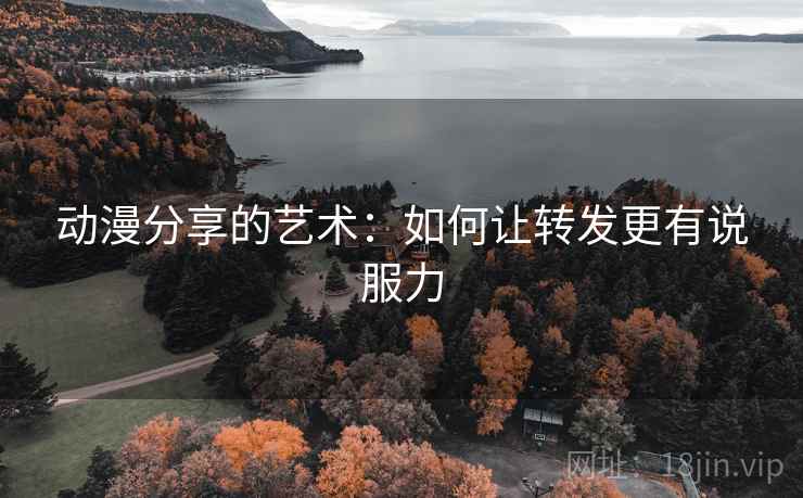 动漫分享的艺术：如何让转发更有说服力