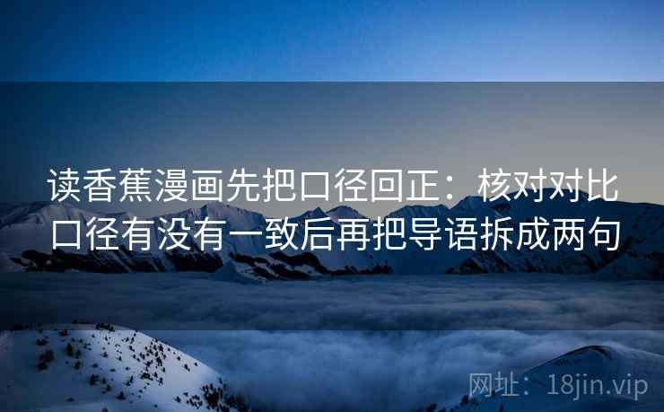 读香蕉漫画先把口径回正：核对对比口径有没有一致后再把导语拆成两句