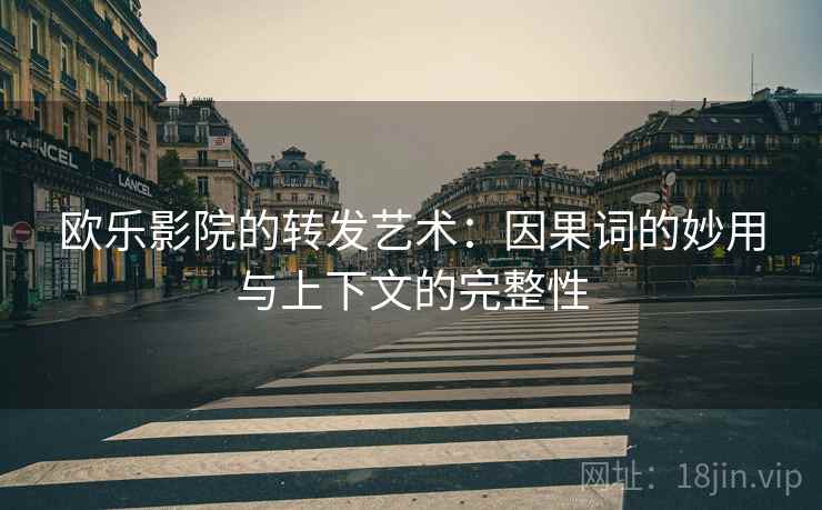 欧乐影院的转发艺术：因果词的妙用与上下文的完整性