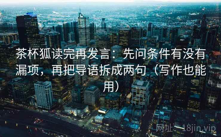 茶杯狐读完再发言：先问条件有没有漏项，再把导语拆成两句（写作也能用）