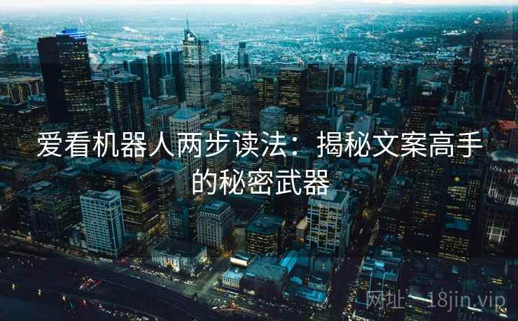 爱看机器人两步读法：揭秘文案高手的秘密武器