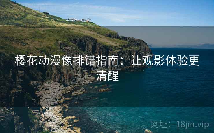 樱花动漫像排错指南：让观影体验更清醒